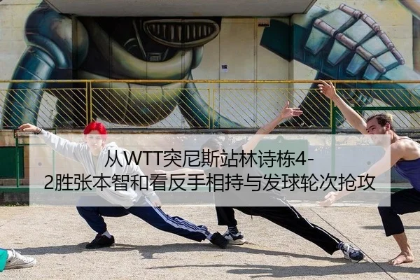 从WTT突尼斯站林诗栋4-2胜张本智和看反手相持与发球轮次抢攻